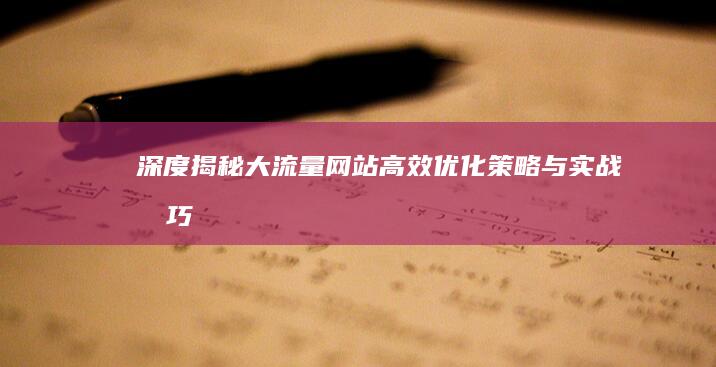 深度揭秘：大流量网站高效优化策略与实战技巧